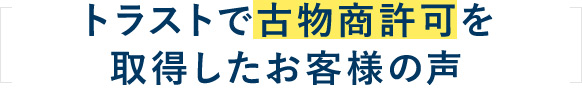 トラストで古物商許可を取得したお客様の声