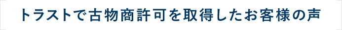 トラストで古物商許可を取得したお客様の声